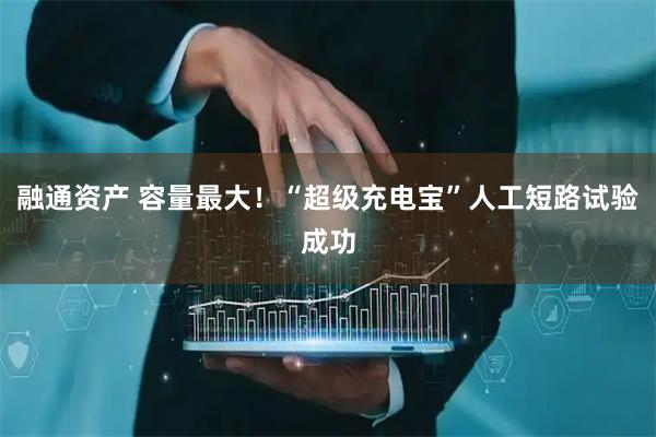 融通資產 容量最大！“超級充電寶”人工短路試驗成功